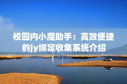 校园内小魔助手：高效便捷的jy绑定收集系统介绍