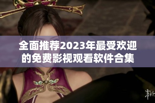 全面推荐2023年最受欢迎的免费影视观看软件合集