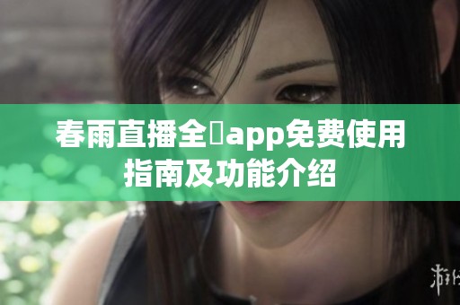 春雨直播全婐app免费使用指南及功能介绍