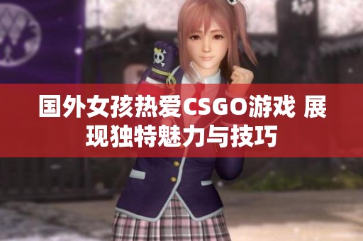 国外女孩热爱CSGO游戏 展现独特魅力与技巧