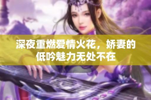 深夜重燃爱情火花，娇妻的低吟魅力无处不在