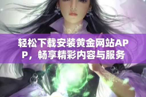 轻松下载安装黄金网站APP，畅享精彩内容与服务