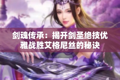 剑魂传承：揭开剑圣绝技优雅战胜艾格尼丝的秘诀