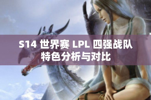 S14 世界赛 LPL 四强战队特色分析与对比