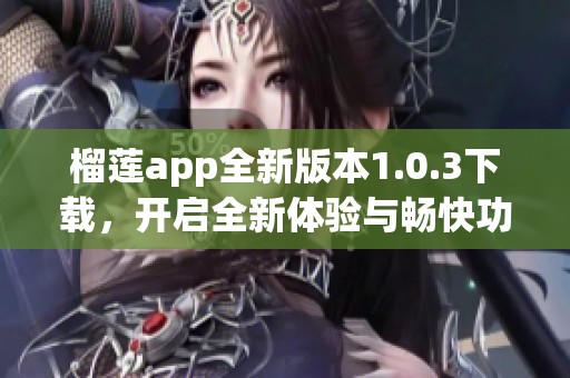 榴莲app全新版本1.0.3下载，开启全新体验与畅快功能