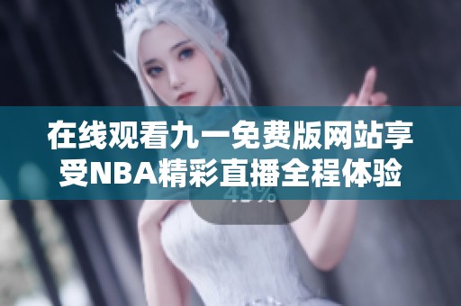 在线观看九一免费版网站享受NBA精彩直播全程体验