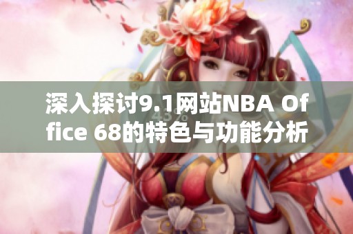 深入探讨9.1网站NBA Office 68的特色与功能分析