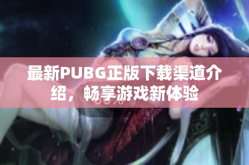 最新PUBG正版下载渠道介绍，畅享游戏新体验