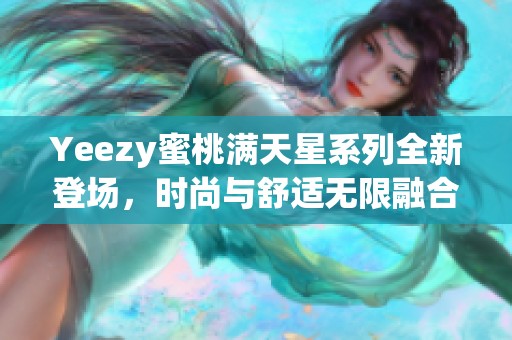 Yeezy蜜桃满天星系列全新登场，时尚与舒适无限融合