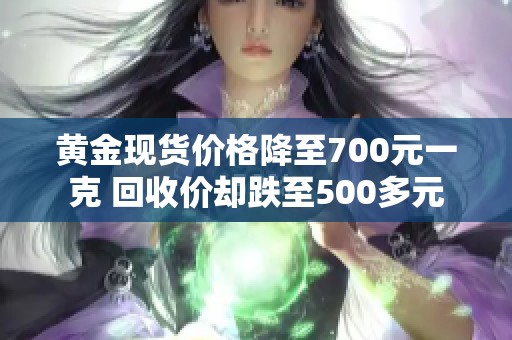 黄金现货价格降至700元一克 回收价却跌至500多元