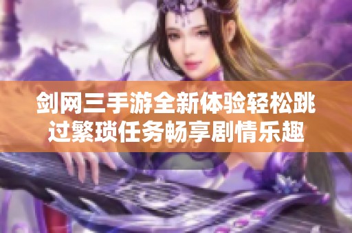 剑网三手游全新体验轻松跳过繁琐任务畅享剧情乐趣