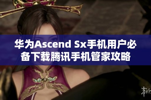 华为Ascend Sx手机用户必备下载腾讯手机管家攻略