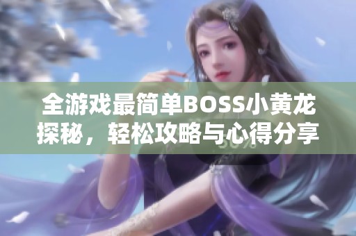 全游戏最简单BOSS小黄龙探秘，轻松攻略与心得分享