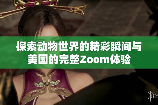 探索动物世界的精彩瞬间与美国的完整Zoom体验