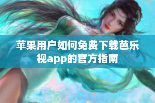 苹果用户如何免费下载芭乐视app的官方指南