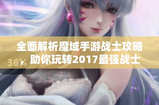 全面解析魔域手游战士攻略，助你玩转2017最强战士技巧