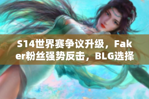 S14世界赛争议升级，Faker粉丝强势反击，BLG选择承压应对