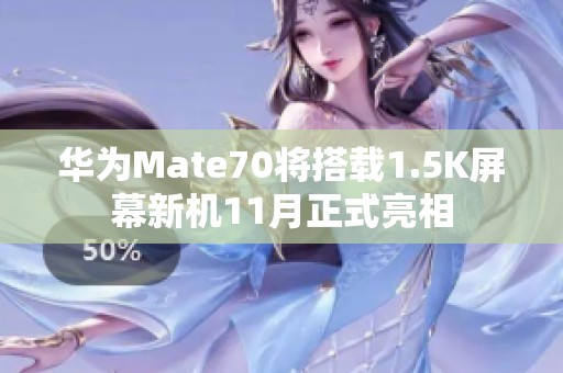 华为Mate70将搭载1.5K屏幕新机11月正式亮相