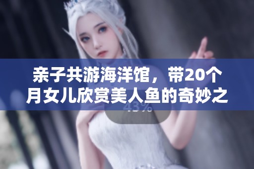 亲子共游海洋馆，带20个月女儿欣赏美人鱼的奇妙之旅