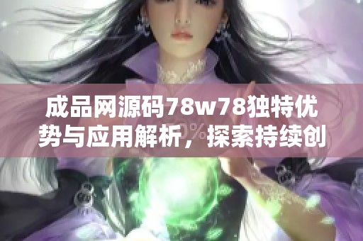 成品网源码78w78独特优势与应用解析，探索持续创新之路