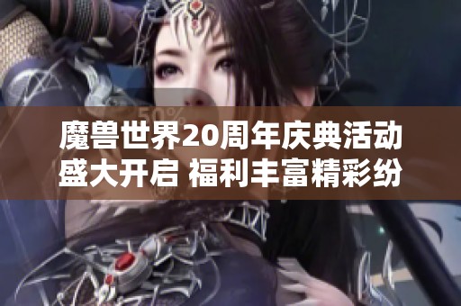 魔兽世界20周年庆典活动盛大开启 福利丰富精彩纷呈