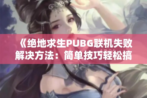 《绝地求生PUBG联机失败解决方法：简单技巧轻松搞定》