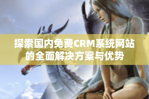 探索国内免费CRM系统网站的全面解决方案与优势