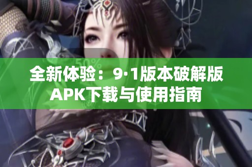 全新体验：9·1版本破解版APK下载与使用指南