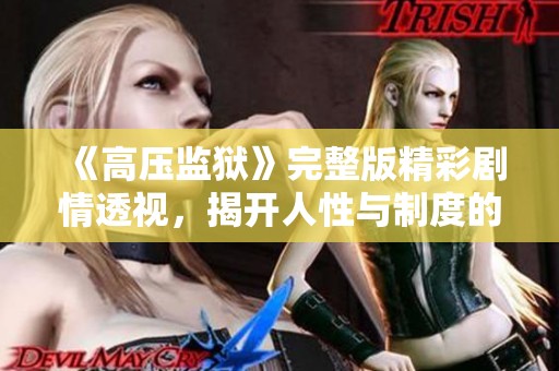 《高压监狱》完整版精彩剧情透视，揭开人性与制度的较量