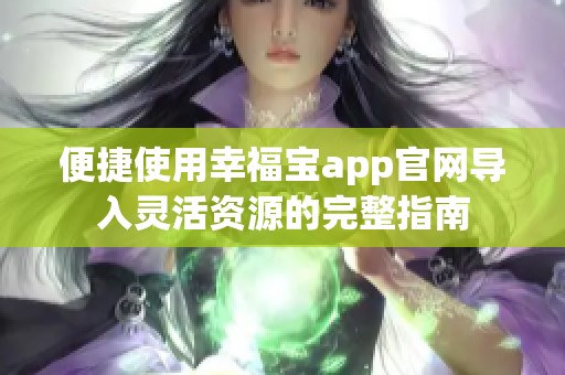 便捷使用幸福宝app官网导入灵活资源的完整指南