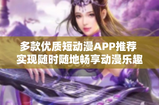 多款优质短动漫APP推荐 实现随时随地畅享动漫乐趣