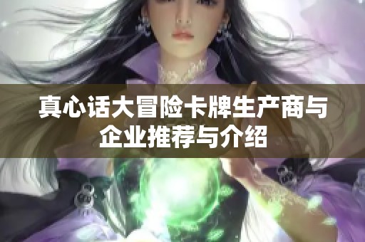 真心话大冒险卡牌生产商与企业推荐与介绍