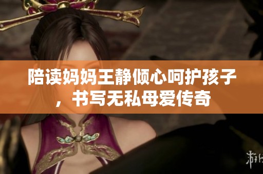 陪读妈妈王静倾心呵护孩子，书写无私母爱传奇