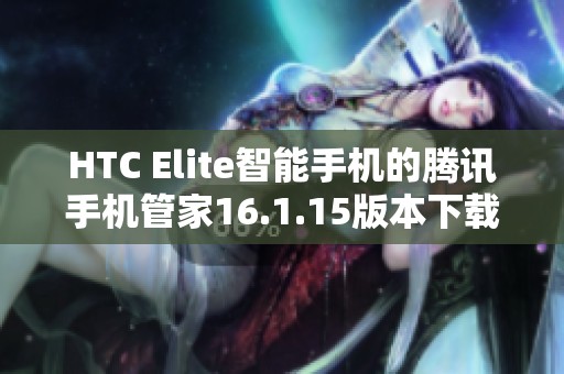 HTC Elite智能手机的腾讯手机管家16.1.15版本下载指南