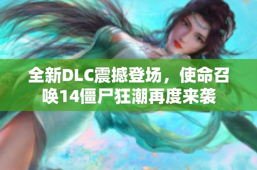 全新DLC震撼登场，使命召唤14僵尸狂潮再度来袭