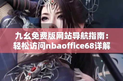 九幺免费版网站导航指南：轻松访问nbaoffice68详解