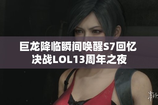 巨龙降临瞬间唤醒S7回忆 决战LOL13周年之夜