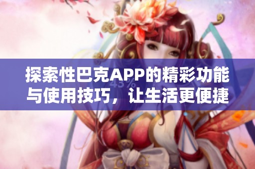 探索性巴克APP的精彩功能与使用技巧，让生活更便捷