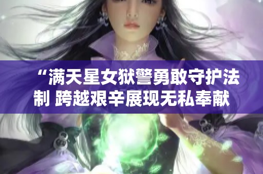 “满天星女狱警勇敢守护法制 跨越艰辛展现无私奉献”