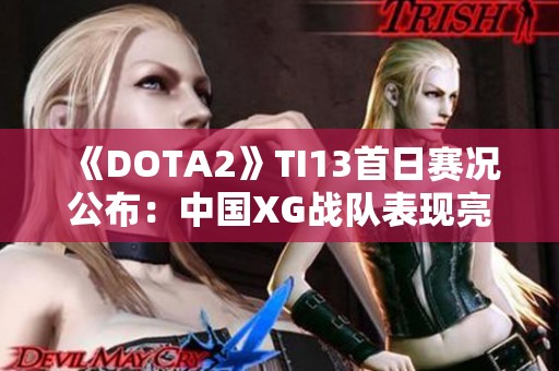 《DOTA2》TI13首日赛况公布：中国XG战队表现亮眼再创佳绩