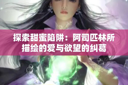 探索甜蜜陷阱：阿司匹林所描绘的爱与欲望的纠葛