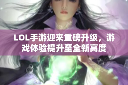 LOL手游迎来重磅升级，游戏体验提升至全新高度