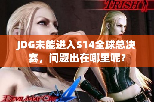 JDG未能进入S14全球总决赛，问题出在哪里呢？