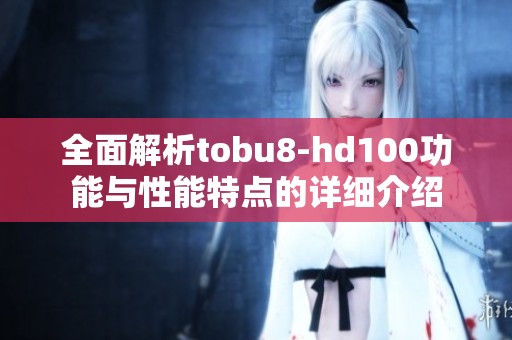 全面解析tobu8-hd100功能与性能特点的详细介绍