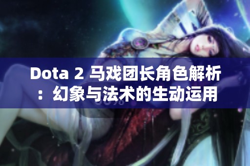 Dota 2 马戏团长角色解析：幻象与法术的生动运用