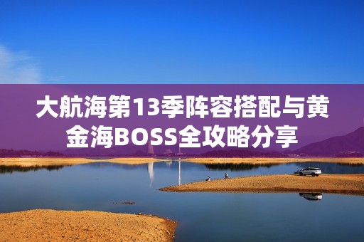 大航海第13季阵容搭配与黄金海BOSS全攻略分享