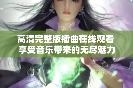 高清完整版插曲在线观看 享受音乐带来的无尽魅力