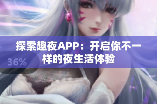 探索趣夜APP：开启你不一样的夜生活体验