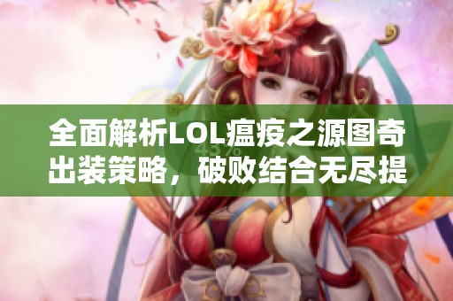 全面解析LOL瘟疫之源图奇出装策略，破败结合无尽提升输出