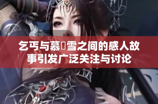 乞丐与慕葇雪之间的感人故事引发广泛关注与讨论